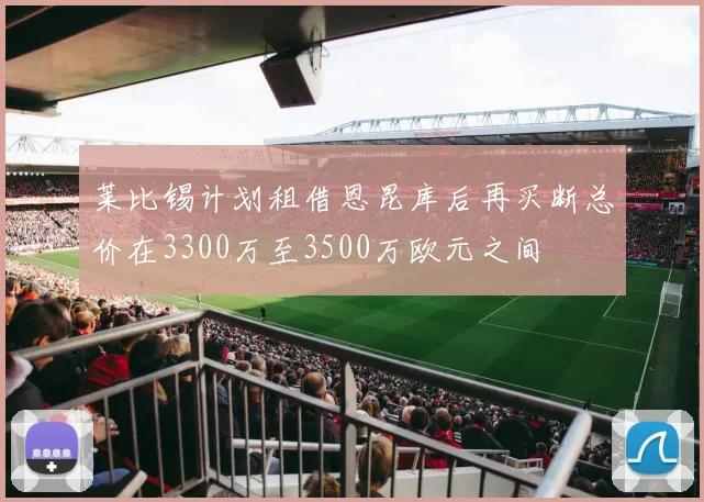 莱比锡计划租借恩昆库后再买断总价在3300万至3500万欧元之间