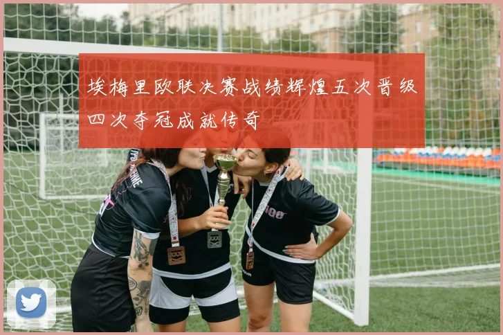 埃梅里欧联决赛战绩辉煌五次晋级四次夺冠成就传奇