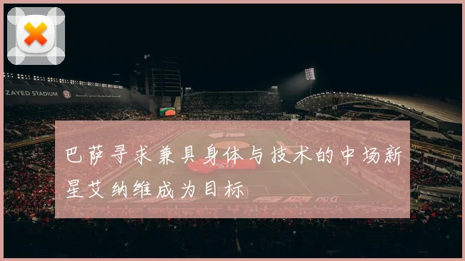 巴萨寻求兼具身体与技术的中场新星艾纳维成为目标