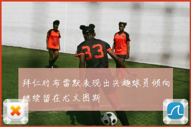 拜仁对布雷默表现出兴趣球员倾向继续留在尤文图斯