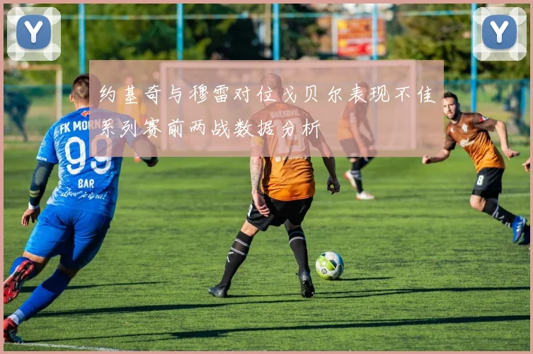 约基奇与穆雷对位戈贝尔表现不佳系列赛前两战数据分析